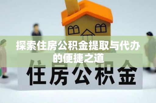 梓官探索住房公积金提取与代办的便捷之道