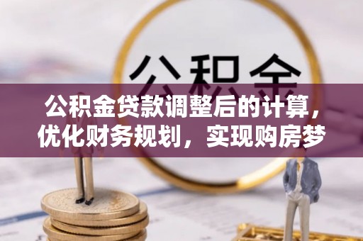 梓官公积金贷款调整后的计算，优化财务规划，实现购房梦想