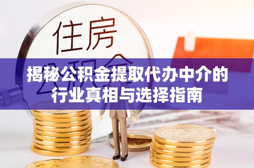 梓官揭秘公积金提取代办中介的行业真相与选择指南