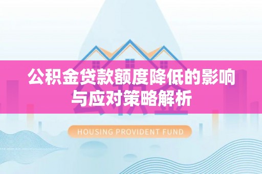 梓官公积金贷款额度降低的影响与应对策略解析