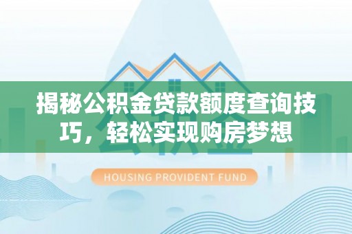 梓官揭秘公积金贷款额度查询技巧，轻松实现购房梦想