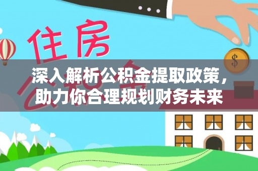 梓官深入解析公积金提取政策，助力你合理规划财务未来