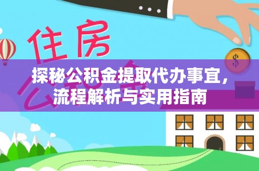 梓官探秘公积金提取代办事宜，流程解析与实用指南