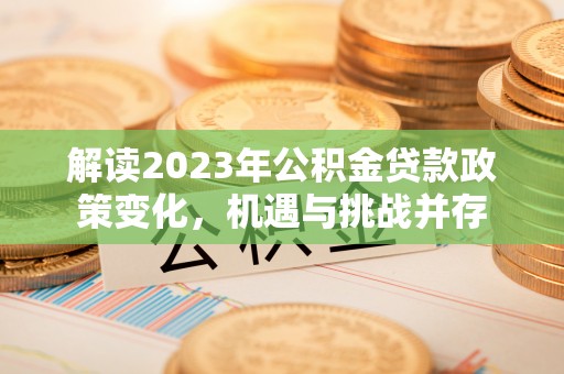 梓官解读2023年公积金贷款政策变化，机遇与挑战并存