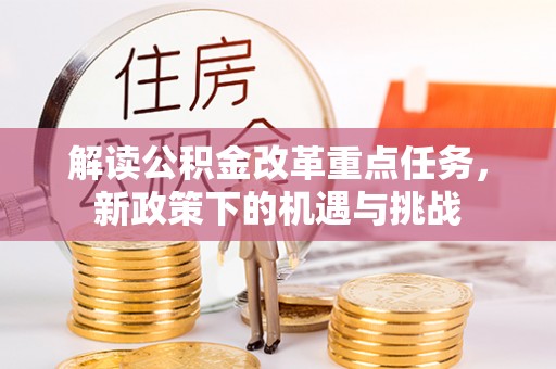 梓官解读公积金改革重点任务，新政策下的机遇与挑战