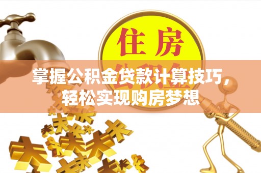 梓官掌握公积金贷款计算技巧，轻松实现购房梦想