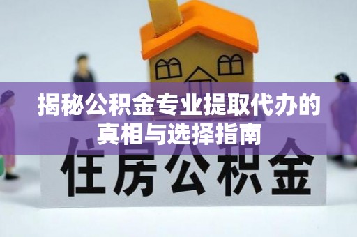 梓官揭秘公积金专业提取代办的真相与选择指南