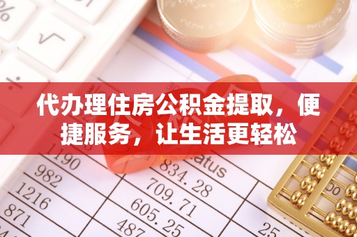 梓官代办理住房公积金提取，便捷服务，让生活更轻松