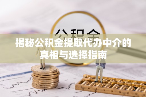 梓官揭秘公积金提取代办中介的真相与选择指南