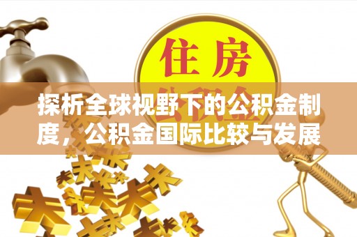 梓官探析全球视野下的公积金制度，公积金国际比较与发展趋势