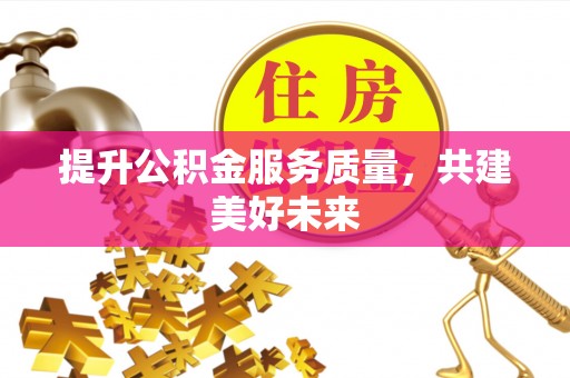 梓官提升公积金服务质量，共建美好未来