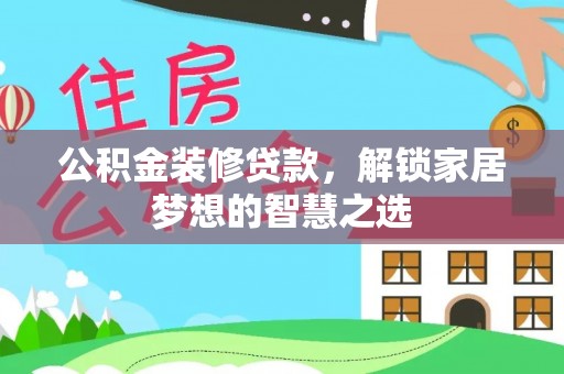 梓官公积金装修贷款，解锁家居梦想的智慧之选