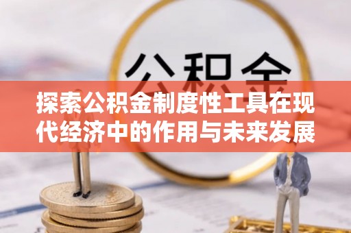 梓官探索公积金制度性工具在现代经济中的作用与未来发展