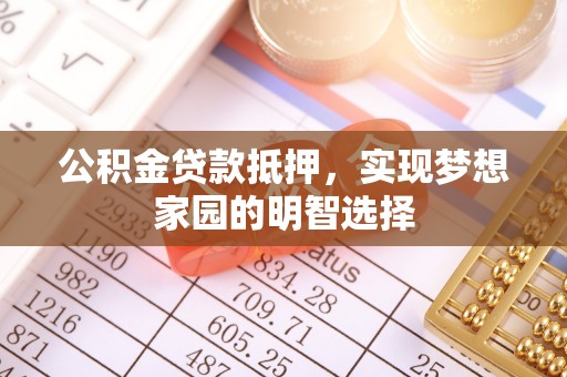梓官公积金贷款抵押，实现梦想家园的明智选择