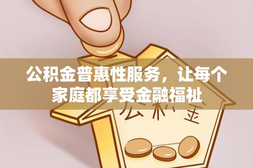 梓官公积金普惠性服务，让每个家庭都享受金融福祉
