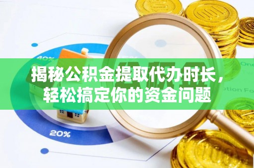 梓官揭秘公积金提取代办时长，轻松搞定你的资金问题