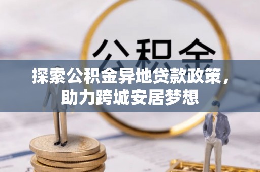 梓官探索公积金异地贷款政策，助力跨城安居梦想