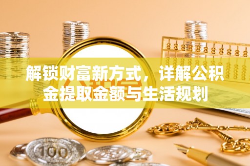 梓官解锁财富新方式，详解公积金提取金额与生活规划