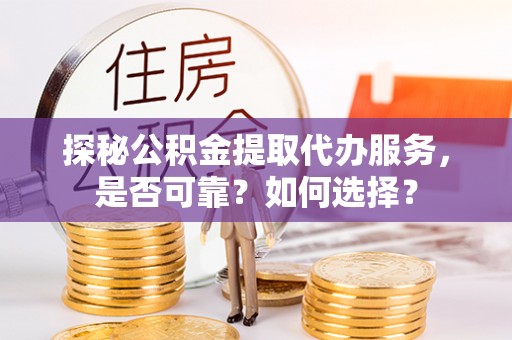 梓官探秘公积金提取代办服务，是否可靠？如何选择？