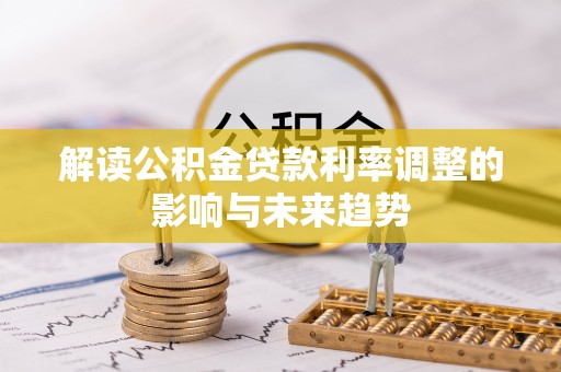 梓官解读公积金贷款利率调整的影响与未来趋势