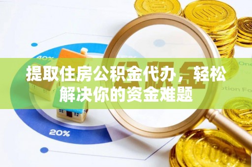 梓官提取住房公积金代办，轻松解决你的资金难题