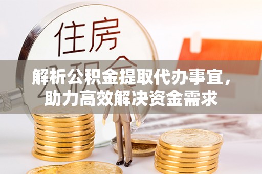 梓官解析公积金提取代办事宜，助力高效解决资金需求