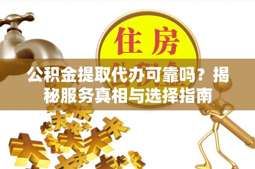 梓官公积金提取代办可靠吗？揭秘服务真相与选择指南