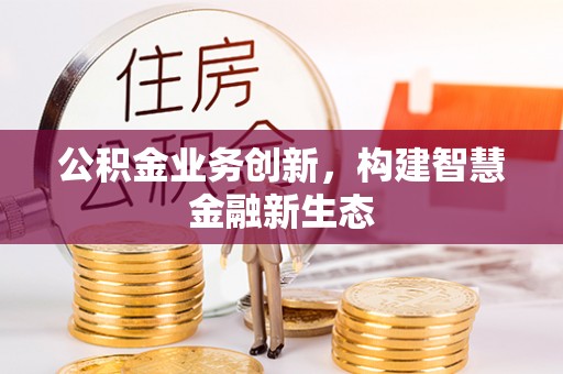 梓官公积金业务创新，构建智慧金融新生态