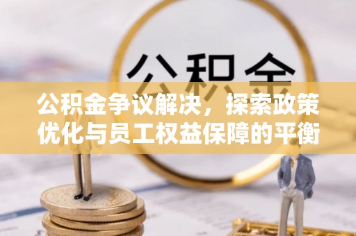 梓官公积金争议解决，探索政策优化与员工权益保障的平衡点