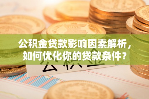 梓官公积金贷款影响因素解析，如何优化你的贷款条件？