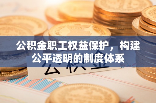 梓官公积金职工权益保护，构建公平透明的制度体系