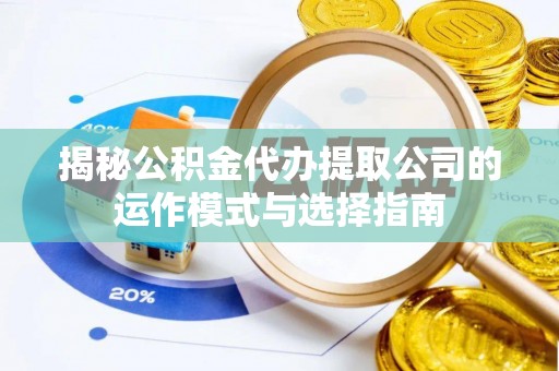 梓官揭秘公积金代办提取公司的运作模式与选择指南