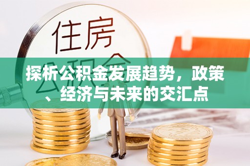 梓官探析公积金发展趋势，政策、经济与未来的交汇点