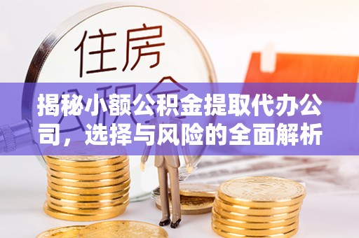 梓官揭秘小额公积金提取代办公司，选择与风险的全面解析