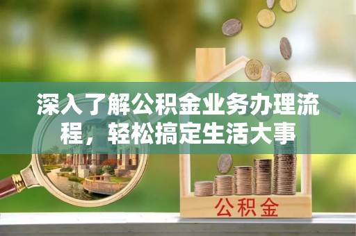 梓官深入了解公积金业务办理流程，轻松搞定生活大事