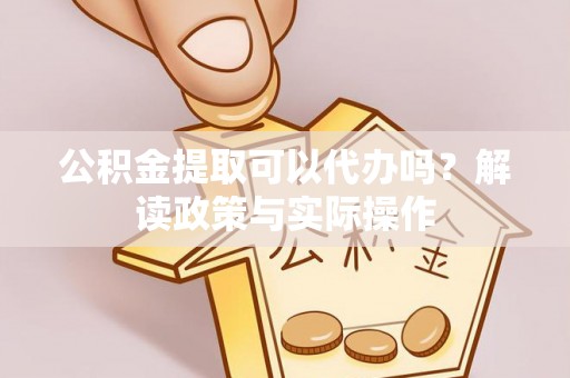 梓官公积金提取可以代办吗？解读政策与实际操作