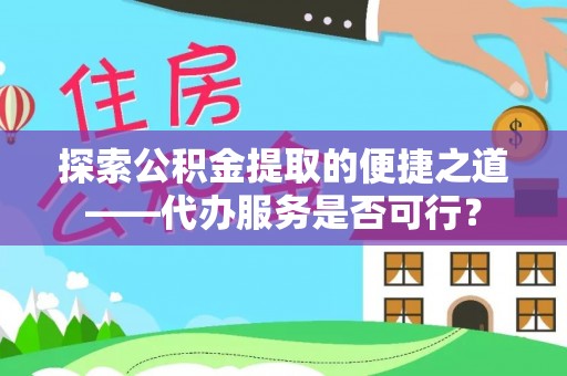 梓官探索公积金提取的便捷之道——代办服务是否可行？