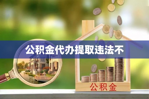 梓官公积金代办提取违法不