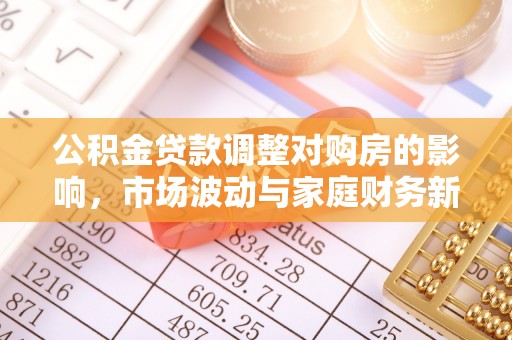 梓官公积金贷款调整对购房的影响，市场波动与家庭财务新趋势