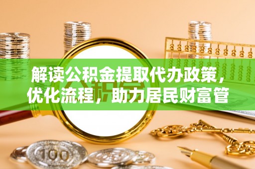 梓官解读公积金提取代办政策，优化流程，助力居民财富管理