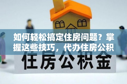 梓官如何轻松搞定住房问题？掌握这些技巧，代办住房公积金提取不再难