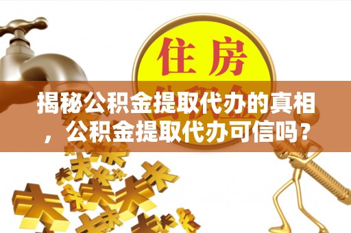 梓官揭秘公积金提取代办的真相，公积金提取代办可信吗？
