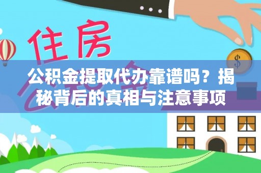 梓官公积金提取代办靠谱吗？揭秘背后的真相与注意事项