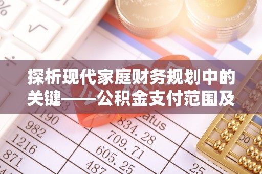 梓官探析现代家庭财务规划中的关键——公积金支付范围及其影响