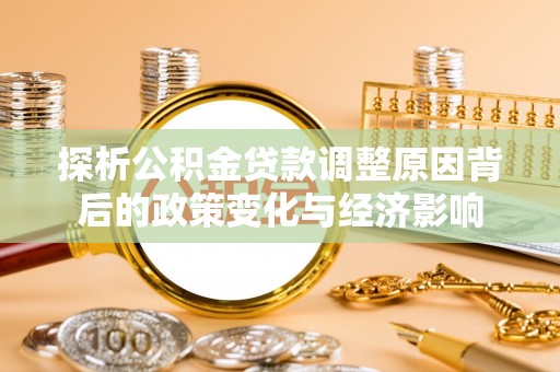 梓官探析公积金贷款调整原因背后的政策变化与经济影响