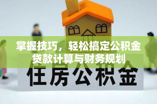 梓官掌握技巧，轻松搞定公积金贷款计算与财务规划