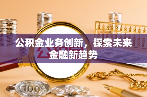 梓官公积金业务创新，探索未来金融新趋势