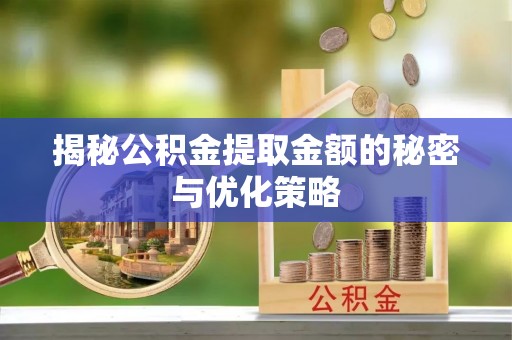 梓官揭秘公积金提取金额的秘密与优化策略