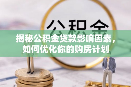 梓官揭秘公积金贷款影响因素，如何优化你的购房计划