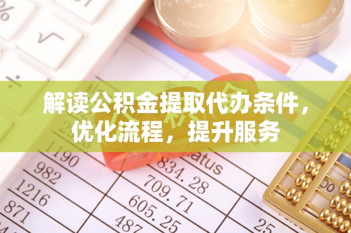 梓官解读公积金提取代办条件，优化流程，提升服务